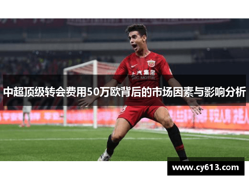 中超顶级转会费用50万欧背后的市场因素与影响分析
