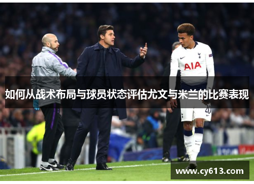 如何从战术布局与球员状态评估尤文与米兰的比赛表现