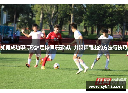 如何成功申请欧洲足球俱乐部试训并脱颖而出的方法与技巧