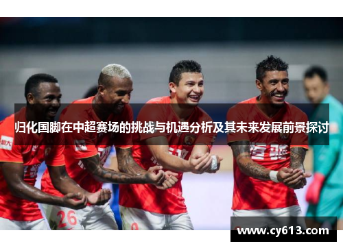 归化国脚在中超赛场的挑战与机遇分析及其未来发展前景探讨