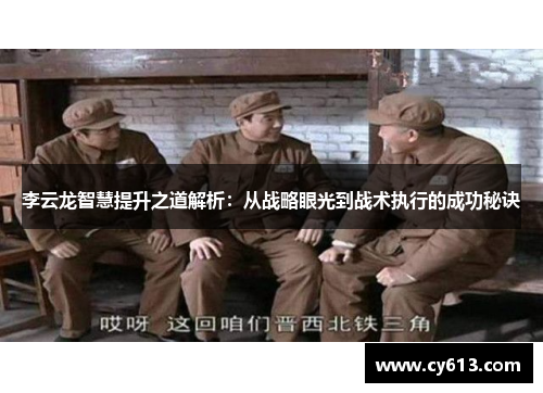 李云龙智慧提升之道解析：从战略眼光到战术执行的成功秘诀