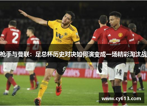 枪手与曼联：足总杯历史对决如何演变成一场精彩淘汰战