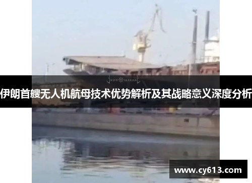 伊朗首艘无人机航母技术优势解析及其战略意义深度分析