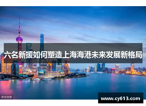 六名新援如何塑造上海海港未来发展新格局