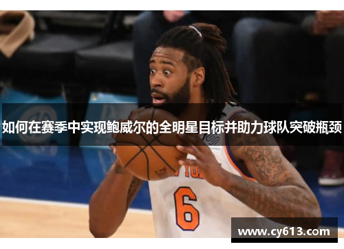如何在赛季中实现鲍威尔的全明星目标并助力球队突破瓶颈