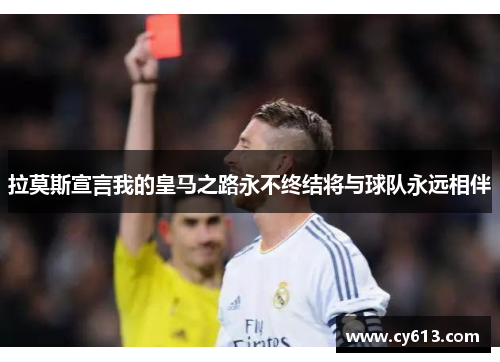 拉莫斯宣言我的皇马之路永不终结将与球队永远相伴