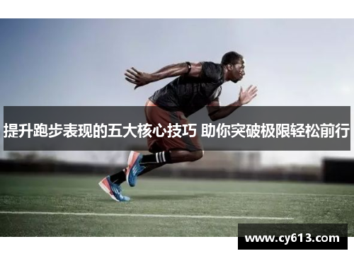 提升跑步表现的五大核心技巧 助你突破极限轻松前行