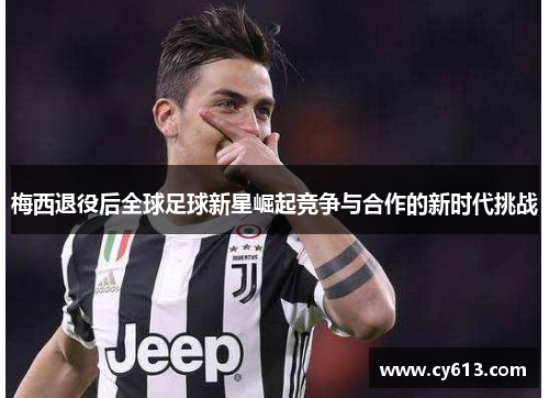 梅西退役后全球足球新星崛起竞争与合作的新时代挑战