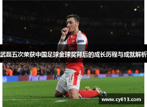 武磊五次荣获中国足球金球奖背后的成长历程与成就解析