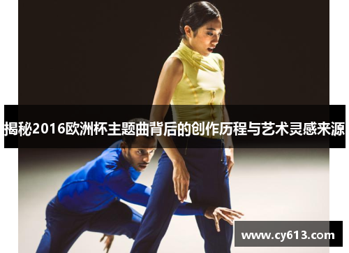 揭秘2016欧洲杯主题曲背后的创作历程与艺术灵感来源