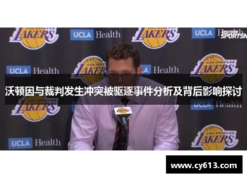 沃顿因与裁判发生冲突被驱逐事件分析及背后影响探讨