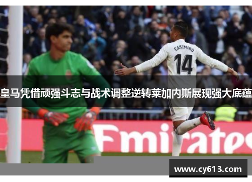 皇马凭借顽强斗志与战术调整逆转莱加内斯展现强大底蕴