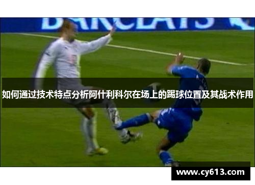 如何通过技术特点分析阿什利科尔在场上的踢球位置及其战术作用