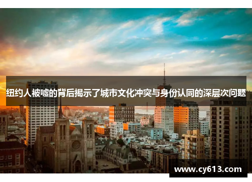 纽约人被嘘的背后揭示了城市文化冲突与身份认同的深层次问题