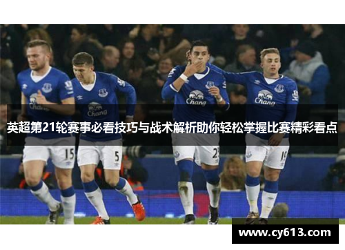 英超第21轮赛事必看技巧与战术解析助你轻松掌握比赛精彩看点