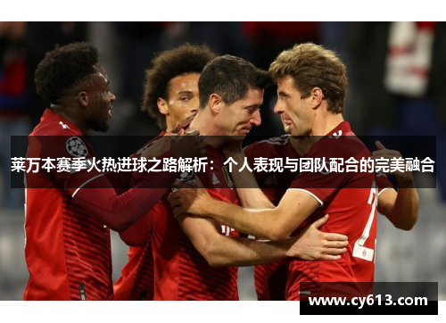 莱万本赛季火热进球之路解析：个人表现与团队配合的完美融合