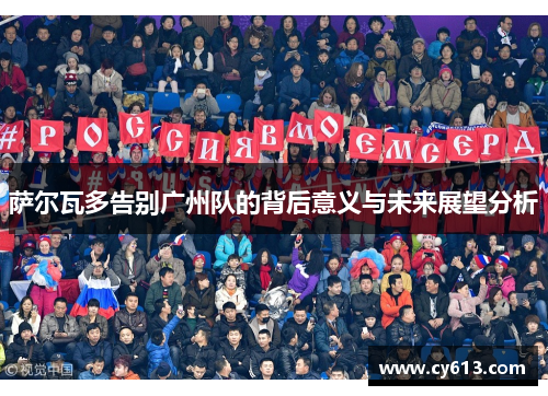 萨尔瓦多告别广州队的背后意义与未来展望分析