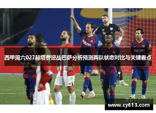 西甲周六027赫塔费迎战巴萨分析预测两队状态对比与关键看点
