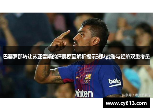 巴塞罗那转让苏亚雷斯的深层原因解析揭示球队战略与经济双重考量