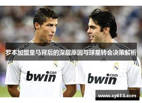 罗本加盟皇马背后的深层原因与球星转会决策解析