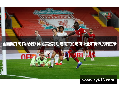 全面揭开阿森纳球队神秘禁赛背后隐藏真相与风波全解析深度调查录