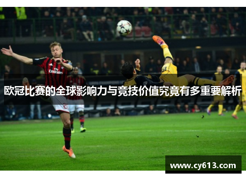 欧冠比赛的全球影响力与竞技价值究竟有多重要解析