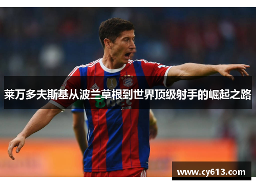 莱万多夫斯基从波兰草根到世界顶级射手的崛起之路