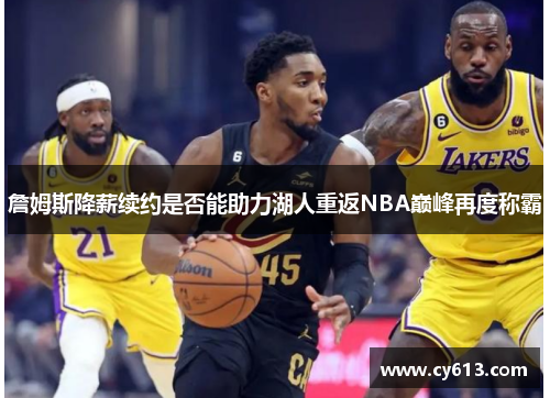 詹姆斯降薪续约是否能助力湖人重返NBA巅峰再度称霸
