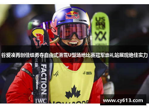 谷爱凌再创佳绩勇夺自由式滑雪U型场地比赛冠军崇礼站展现绝佳实力