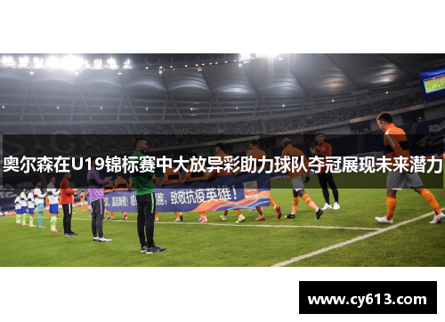 奥尔森在U19锦标赛中大放异彩助力球队夺冠展现未来潜力