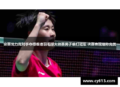 安赛龙力克对手夺得香港羽毛球大师赛男子单打冠军 决赛表现堪称完美
