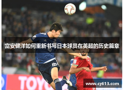 富安健洋如何重新书写日本球员在英超的历史篇章