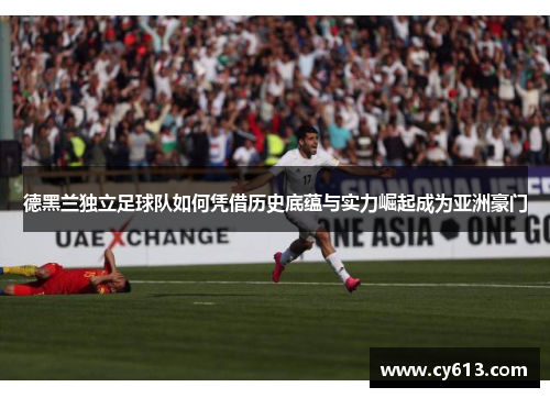 德黑兰独立足球队如何凭借历史底蕴与实力崛起成为亚洲豪门
