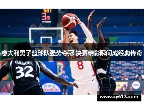 意大利男子篮球队强势夺冠 决赛精彩瞬间成经典传奇