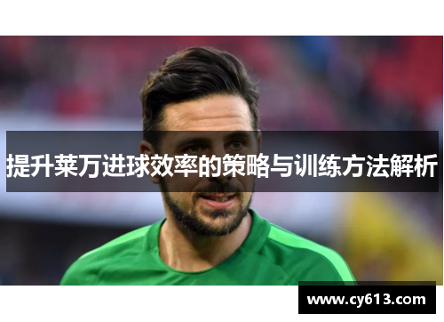 提升莱万进球效率的策略与训练方法解析