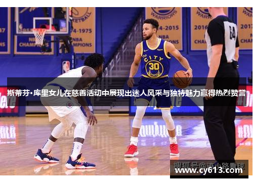 斯蒂芬·库里女儿在慈善活动中展现出迷人风采与独特魅力赢得热烈赞誉