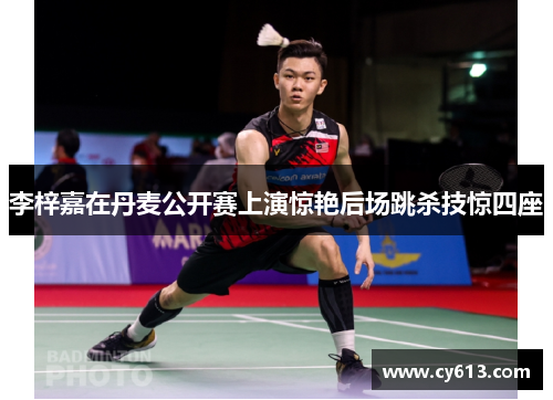 李梓嘉在丹麦公开赛上演惊艳后场跳杀技惊四座