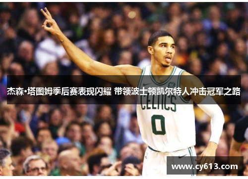 杰森·塔图姆季后赛表现闪耀 带领波士顿凯尔特人冲击冠军之路