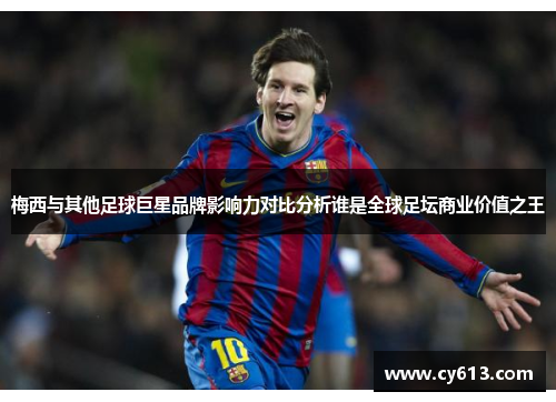 梅西与其他足球巨星品牌影响力对比分析谁是全球足坛商业价值之王