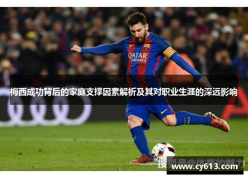 梅西成功背后的家庭支撑因素解析及其对职业生涯的深远影响