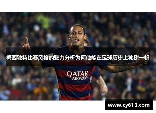 梅西独特比赛风格的魅力分析为何他能在足球历史上独树一帜