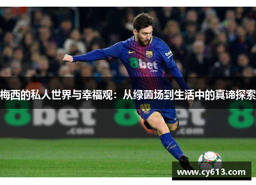 梅西的私人世界与幸福观：从绿茵场到生活中的真谛探索